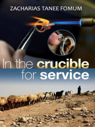 Title: In The Crucible For Service (Leading God's people, #6), Author: Zacharias Tanee Fomum