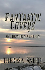 Title: Fantastic Covers and How to Make Them (So, You Want to Write series, #2), Author: Theresa Sneed
