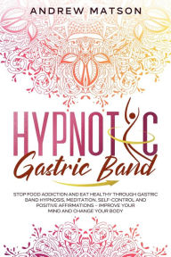 Title: Hypnotic Gastric Band: Stop Food Addiction and Eat Healthy through Gastric Band Hypnosis, Meditation, Self-Control and Positive Affirmations - Improve your Mind and Change your Body, Author: Andrew Matson