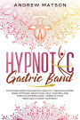 Hypnotic Gastric Band: Stop Food Addiction and Eat Healthy through Gastric Band Hypnosis, Meditation, Self-Control and Positive Affirmations - Improve your Mind and Change your Body