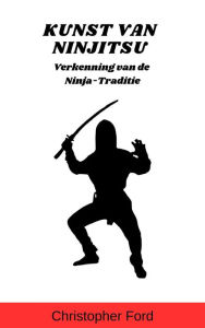 Title: Kunst van Ninjitsu: Verkenning van de Ninja-Traditie (De Martial Arts Collectie), Author: Christopher Ford