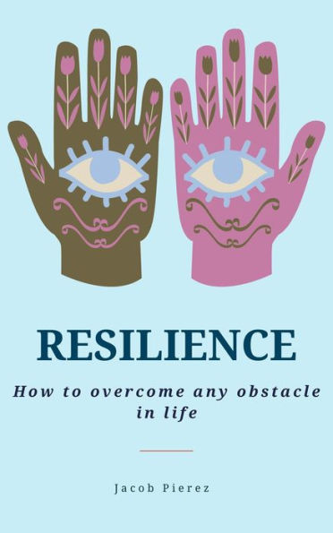 Resilience: How to overcome any obstacle in life