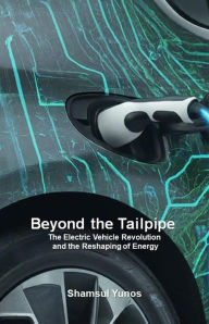 Title: Beyond the Tailpipe: The Electric Vehicle Revolution and the Reshaping of Energy, Author: Shamsul Yunos