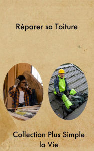 Title: Réparer sa Toiture, Author: Collection Plus Simple la Vie