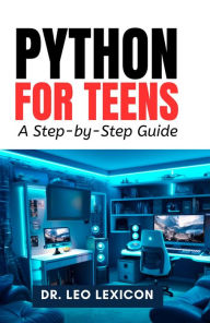 Title: Python for Teens: A Step-by-Step Guide, Author: Dr. Leo Lexicon