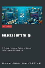 Title: DirectX Demystified: A Comprehensive Guide to Game Development Essentials, Author: Kameron Hussain