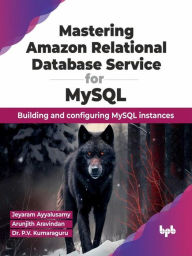 Title: Mastering Amazon Relational Database Service for MySQL: Building and Configuring MySQL Instances, Author: Jeyaram Ayyalusamy
