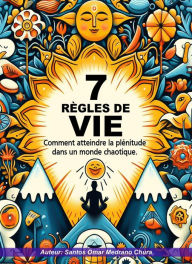 Title: 7 règles de vie. Comment atteindre la plénitude dans un monde chaotique., Author: Santos Omar Medrano Chura