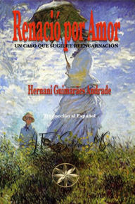 Title: Renació por Amor: Un caso que sugiere Reencarnación, Author: Hernani Guimarães Andrade
