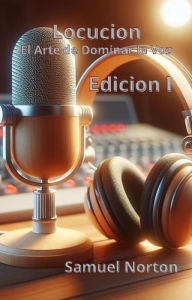 Title: Locucion- El Arte de Dominar La Voz (VOZ, RADIO, MICROFONO, AUDIFONOS, RESENTACIONES, PRENSA, ESTACION DE RADIO., #2), Author: SAMUEL NORTON