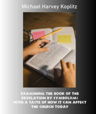 Title: Examining the Book of the Revelation by Symbolism, Author: Michael Harvey Koplitz