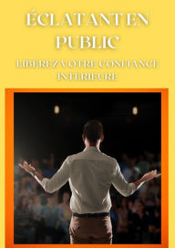 Title: Eclatant en public - Libérez votre confiance intérieure (Mental), Author: Frédéric Gomes