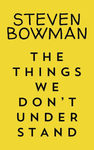 Title: The Things We Don't Understand, Author: Steven Bowman