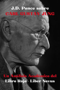J.D. Ponce sobre Carl Gustav Jung: Un Análisis Académico del Libro Rojo - Liber Novus (Psicología, #1)