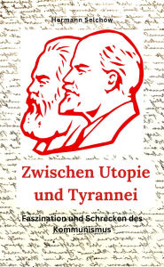 Title: Zwischen Utopie und Tyrannei Faszination und Schrecken des Kommunismus, Author: Hermann Selchow