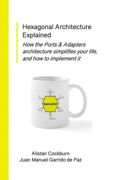 Hexagonal Architecture Explained: How the Ports & Adapters Architecture Simplifies Your Life, and How to Implement It (Series on Object-Oriented Design)