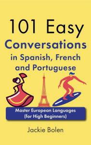 Title: 101 Easy Conversations in Spanish, French and Portuguese: Master European Language (for High Beginners), Author: Jackie Bolen