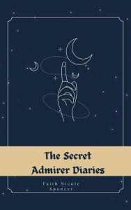 Title: The Secret Admirer Diaries (Juvenile fiction, #3), Author: Faith Nicole Spencer