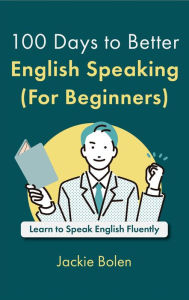 Title: 100 Days to Better English Speaking (For Beginners): Learn to Speak English Fluently, Author: Jackie Bolen