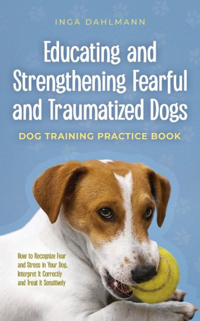 Educating and Strengthening Fearful and Traumatized Dogs: - Dog ...