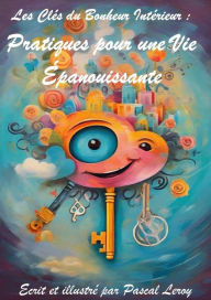 Title: les clés du bonheur : Pratiques pour une vie épanouissante, Author: Pascal Leroy