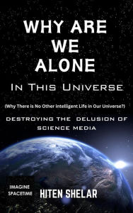 Title: Why Are We Alone In This Universe : Destroying The Delusion Of Science Media., Author: Hiten Shelar