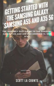 Title: Getting Started with the Samsung Galaxy Samsung A55 and A35 5g: The Insanely Easy Guide to the Samsung Galaxy A55 and A35 and Android 14, One Ui 6.1, Author: Scott La Counte