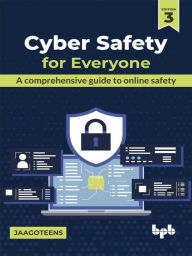 Title: Cyber Safety for Everyone: A Comprehensive Guide to Online Safety - 3rd Edition, Author: JaagoTeens