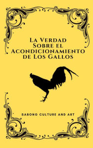 Title: La Verdad Sobre el Acondicionamiento de Los Gallos, Author: Sabong Culture and Art