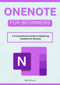 Title: OneNote for Beginners: A Comprehensive Guide to Mastering OneNote for Novices, Author: Milo Rowse