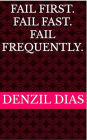 Fail first. Fail Fast. Fail Frequently.