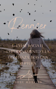 Title: Renacer: Un Viaje hacia el Empoderamiento y la Confianza Tras una Ruptura (Supera a tu ex), Author: Jorge Morales