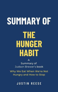 Title: Summary of The Hunger Habit by Judson Brewer: Why We Eat When We're Not Hungry and How to Stop, Author: Justin Reese