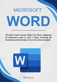 Title: Microsoft Word: The Best Crash Course Takes You from a Beginner to Advanced Level in Just 7 Days, Covering All Functions and Formulas to Turn You into an Expert, Author: Milo Rowse