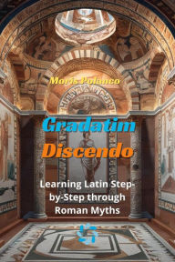 Title: Gradatim Discendo: Learning Latin Step-by-Step through Roman Myths, Author: Moris Polanco