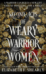 Title: Second Acts of Weary Warrior Women, Author: Elizabeth F. Shearly