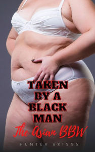 Title: Taken by a Black Man: The Asian BBW (An Erotic Interracial Romance), Author: Hunter Briggs