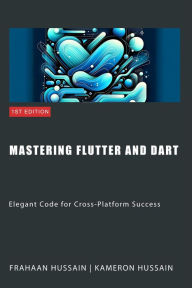 Title: Mastering Flutter and Dart: Elegant Code for Cross-Platform Success, Author: Kameron Hussain