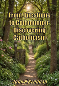 Title: From Questions to Communion: Discovering Catholicism, Author: John H Brennan