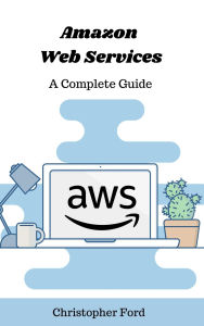 Title: Amazon Web Services: A Complete Guide (The IT Collection), Author: Christopher Ford