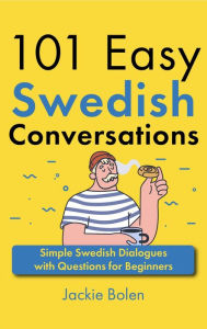 Title: 101 Easy Swedish Conversations: Simple Swedish Dialogues with Questions for Beginners, Author: Jackie Bolen