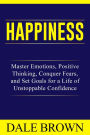 Happiness: Master Emotions, Positive Thinking, Conquer Fears, and Set Goals for a Life of Unstoppable Confidence and Joy