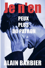 Title: Je n'en peux plus du patron, Author: Alain Barbier