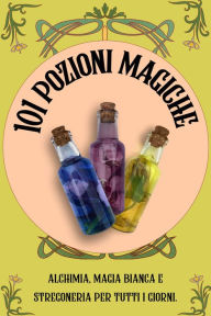 Title: 101 Pozioni magiche. Alchimia, magia bianca e stregoneria per tutti i giorni, Author: Esencia Esotérica