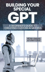 Title: Building Your Own GPT: A Step-by-Step Guide to Creating Custom AI Models, Author: Peter Lengyel