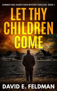 Title: Let Thy Children Come (Hammer & Sharpe Noir Mystery Thrillers, #1), Author: David E. Feldman