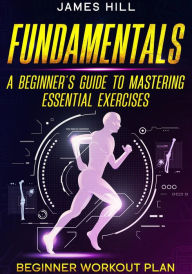 Title: Fundamentals: A Beginner's Guide to Mastering Essential Exercises, Author: James Hill