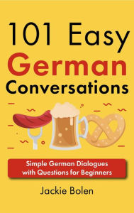 Title: 101 Easy German Conversations: Simple German Dialogues with Questions for Beginners, Author: Jackie Bolen