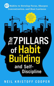 Title: The 7 Pillars of Habit Building and Self-Discipline: 67 Habits to Develop Focus, Sharpen Concentration, and Beat Laziness. Be More Successful by Mastering the Art of Self-Control, Author: Neil Cooper
