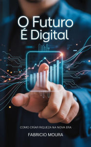 Title: O Futuro É Digital: Como Criar Riqueza na Nova Era, Author: Fabricio Moura